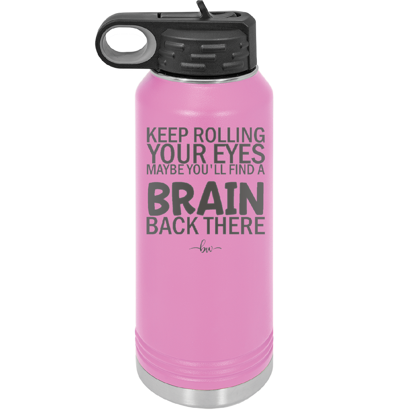 Keep Rolling Your Eyes Maybe You'll Find a Brain Back There - Laser Engraved Stainless Steel Drinkware - 1358 -