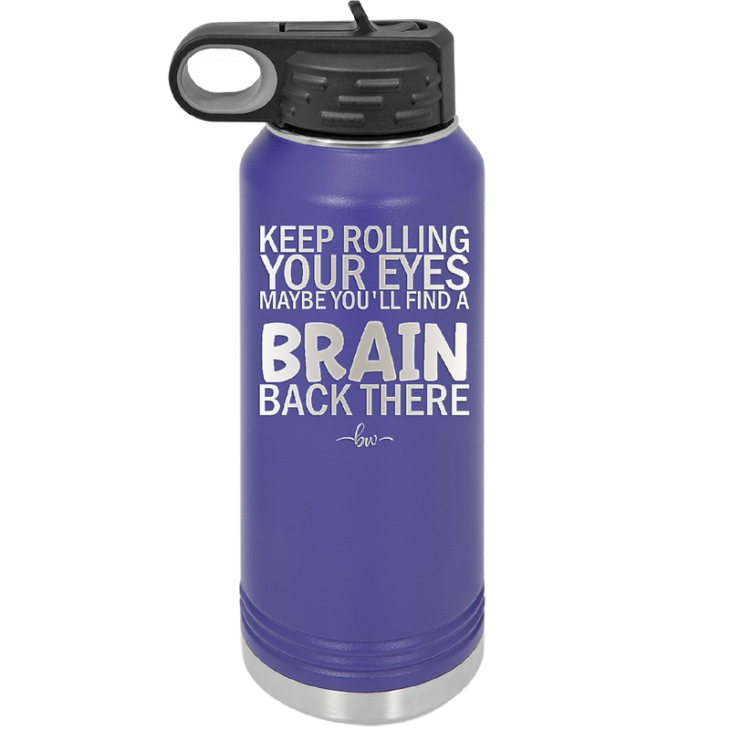 Keep Rolling Your Eyes Maybe You'll Find a Brain Back There - Laser Engraved Stainless Steel Drinkware - 1358 -