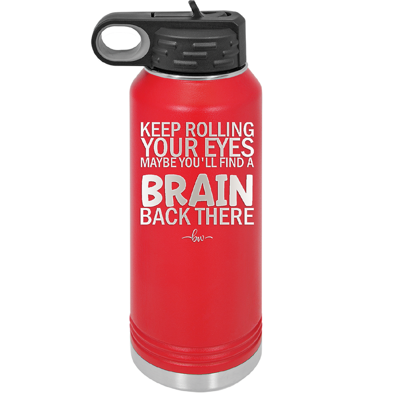 Keep Rolling Your Eyes Maybe You'll Find a Brain Back There - Laser Engraved Stainless Steel Drinkware - 1358 -