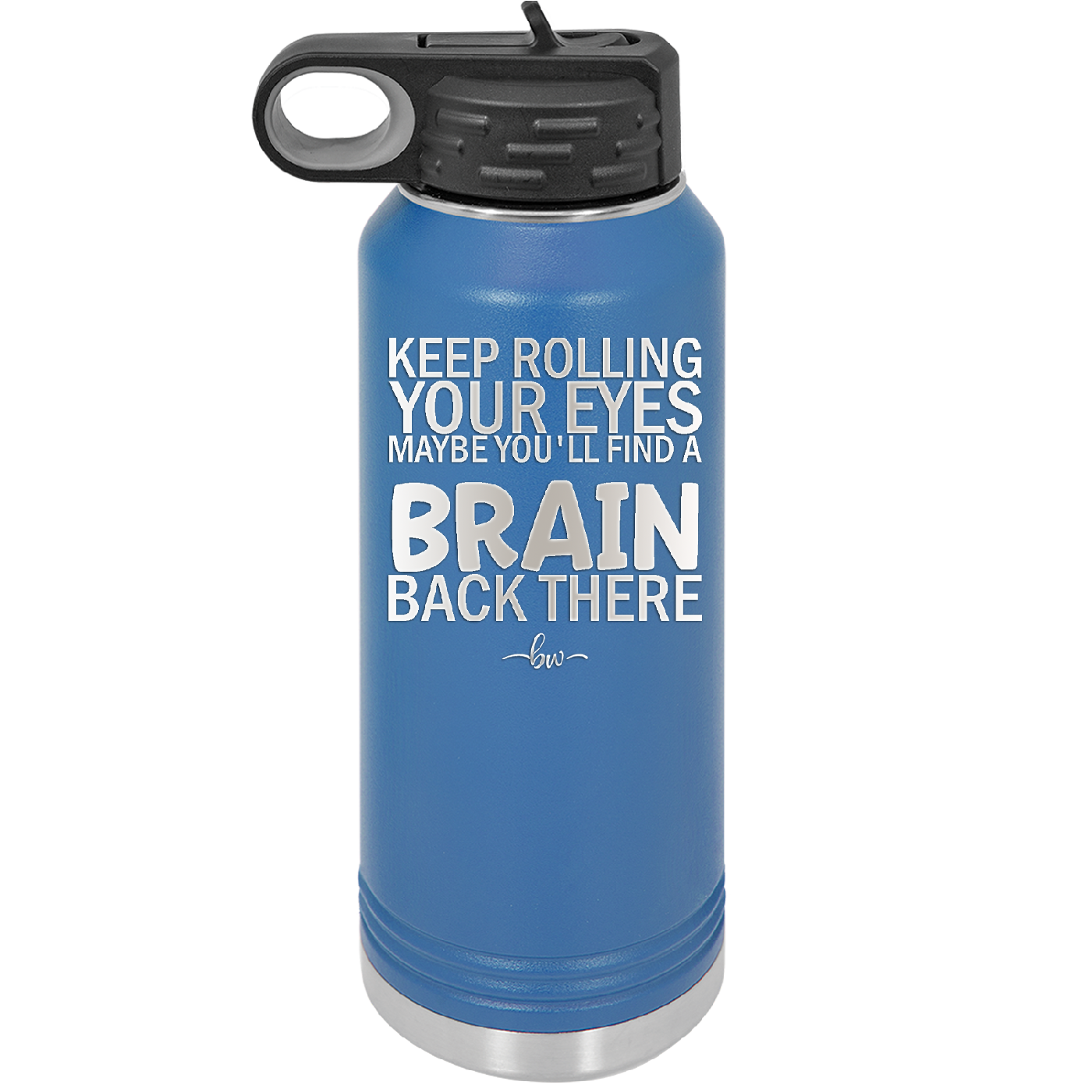 Keep Rolling Your Eyes Maybe You'll Find a Brain Back There - Laser Engraved Stainless Steel Drinkware - 1358 -