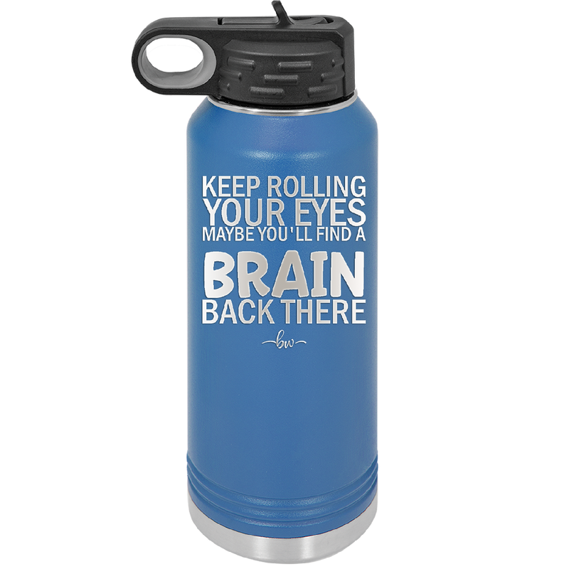 Keep Rolling Your Eyes Maybe You'll Find a Brain Back There - Laser Engraved Stainless Steel Drinkware - 1358 -