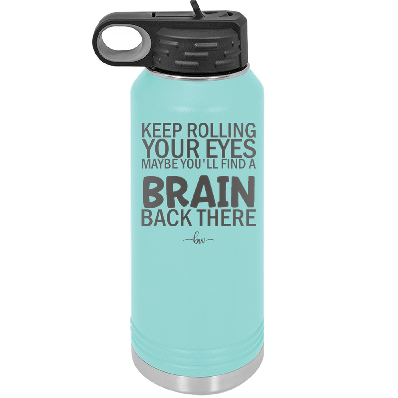 Keep Rolling Your Eyes Maybe You'll Find a Brain Back There - Laser Engraved Stainless Steel Drinkware - 1358 -