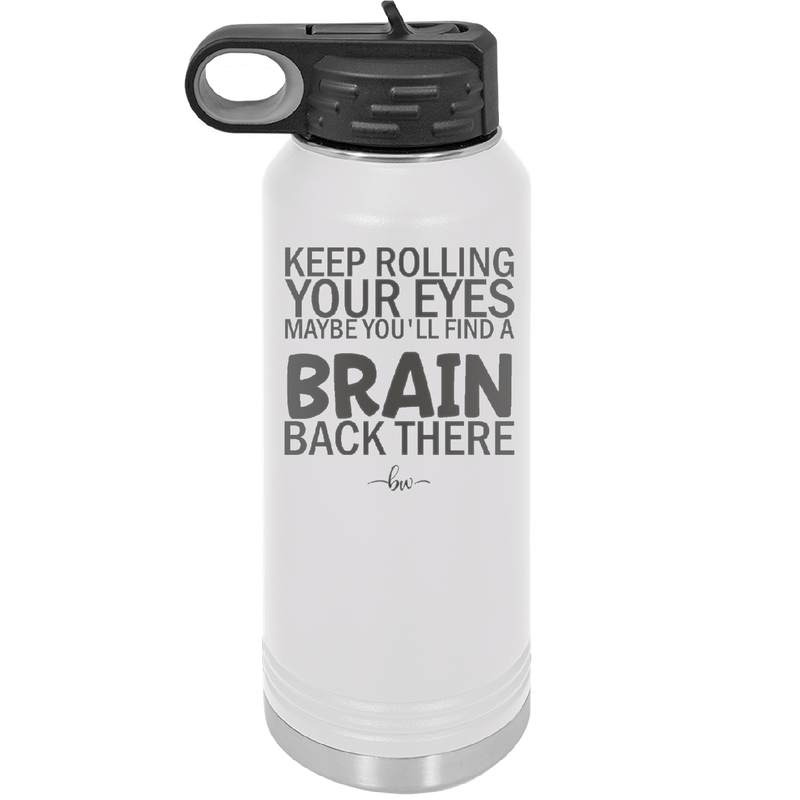 Keep Rolling Your Eyes Maybe You'll Find a Brain Back There - Laser Engraved Stainless Steel Drinkware - 1358 -