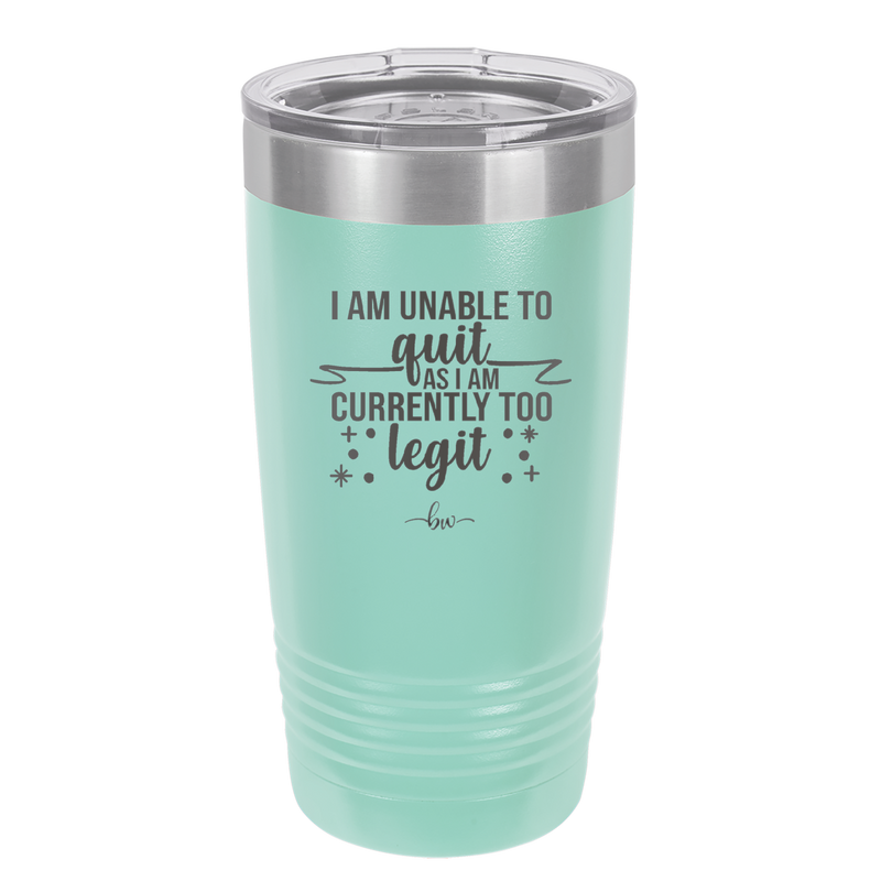 I Am Unable to Quit As I Am Currently Too Legit 1 - Laser Engraved Stainless Steel Drinkware - 1361 -