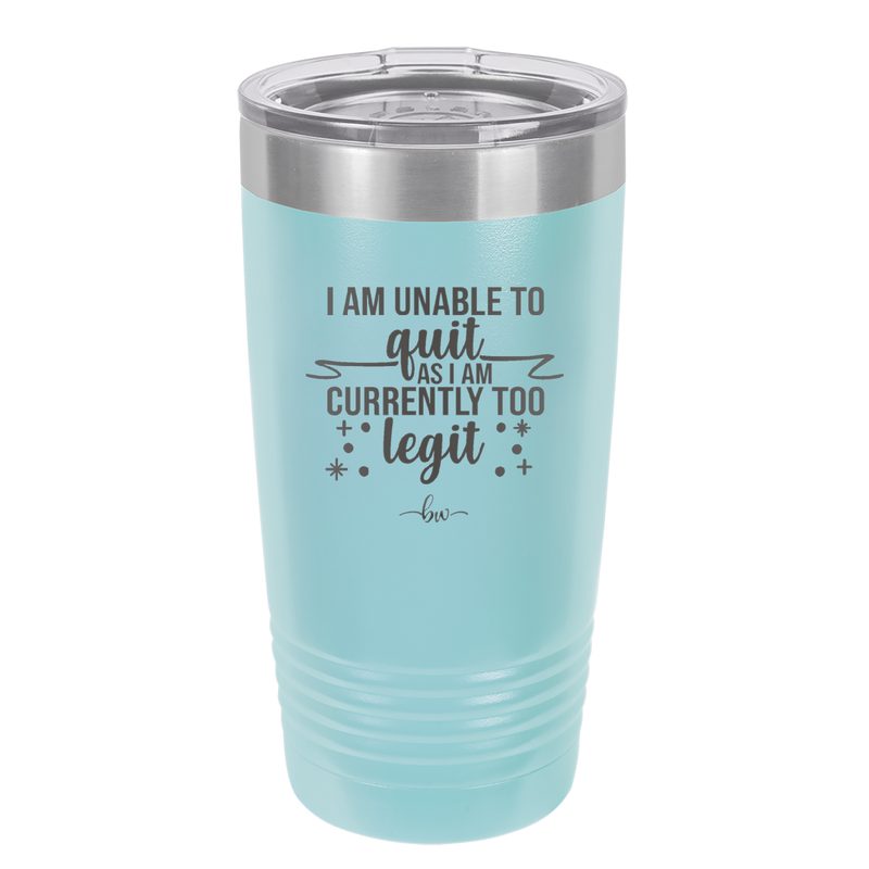 I Am Unable to Quit As I Am Currently Too Legit 1 - Laser Engraved Stainless Steel Drinkware - 1361 -