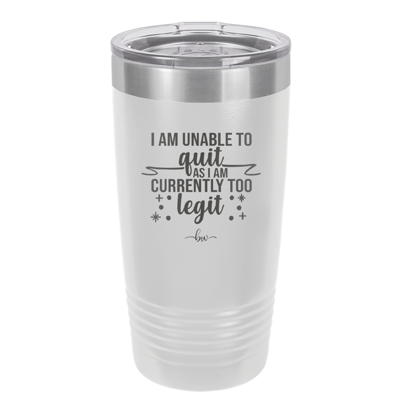I Am Unable to Quit As I Am Currently Too Legit 1 - Laser Engraved Stainless Steel Drinkware - 1361 -