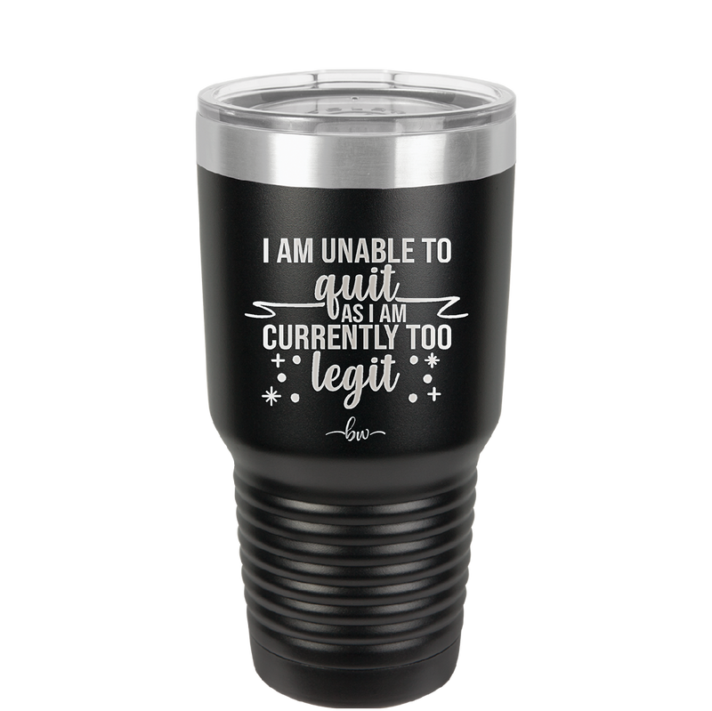 I Am Unable to Quit As I Am Currently Too Legit 1 - Laser Engraved Stainless Steel Drinkware - 1361 -