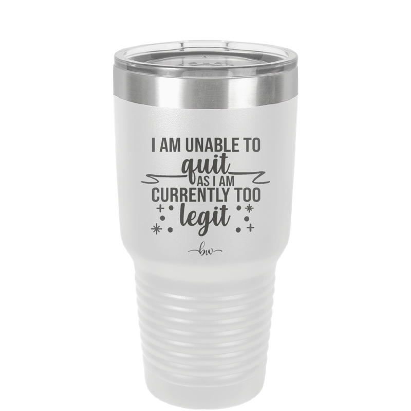 I Am Unable to Quit As I Am Currently Too Legit 1 - Laser Engraved Stainless Steel Drinkware - 1361 -
