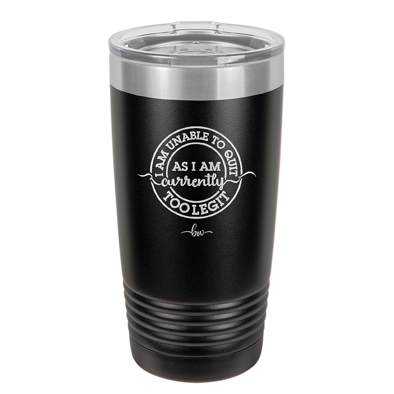 I Am Unable to Quit As I Am Currently Too Legit 2 - Laser Engraved Stainless Steel Drinkware - 1362 -