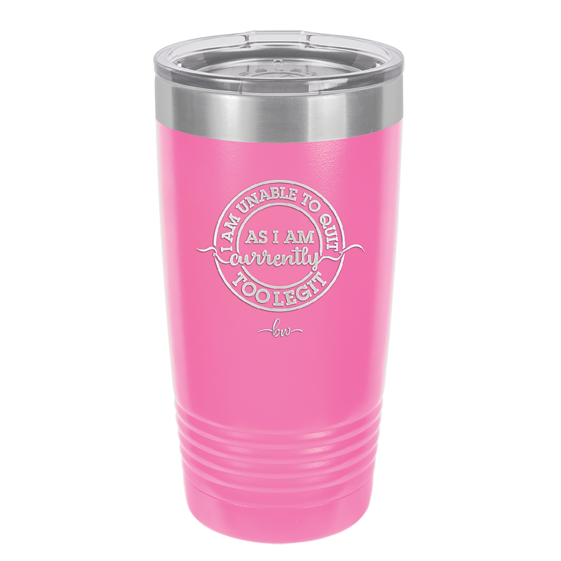 I Am Unable to Quit As I Am Currently Too Legit 2 - Laser Engraved Stainless Steel Drinkware - 1362 -