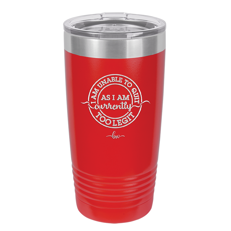 I Am Unable to Quit As I Am Currently Too Legit 2 - Laser Engraved Stainless Steel Drinkware - 1362 -