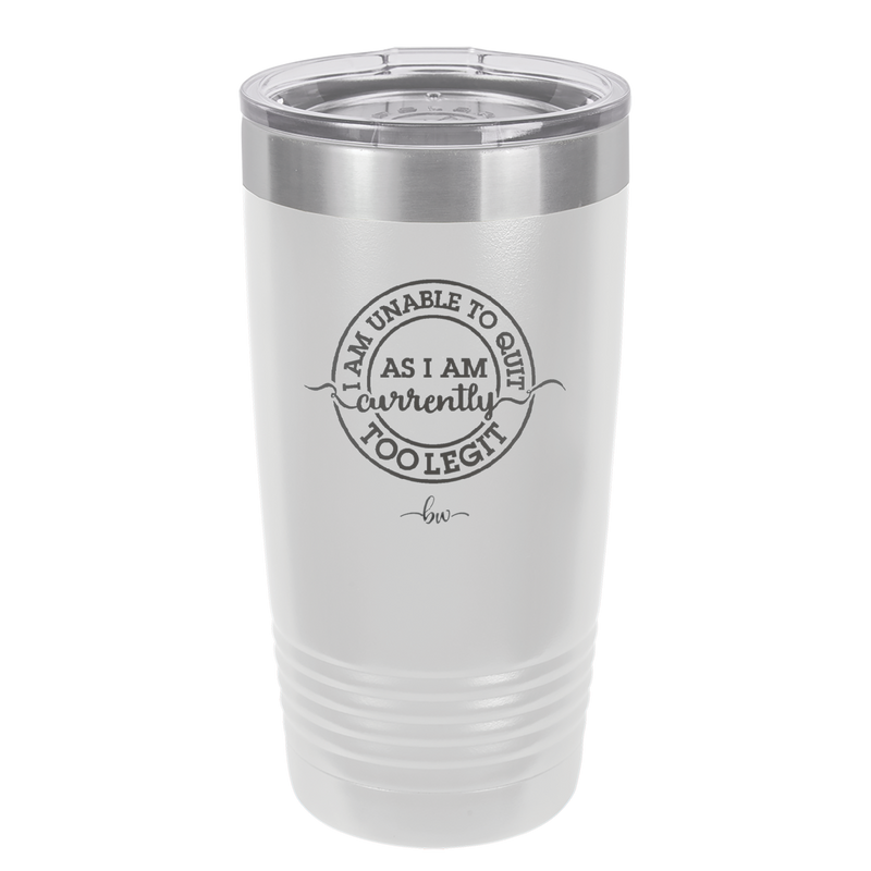 I Am Unable to Quit As I Am Currently Too Legit 2 - Laser Engraved Stainless Steel Drinkware - 1362 -