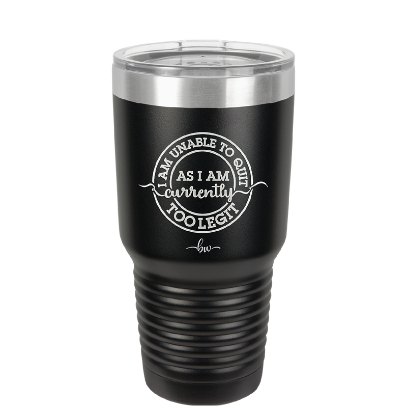 I Am Unable to Quit As I Am Currently Too Legit 2 - Laser Engraved Stainless Steel Drinkware - 1362 -