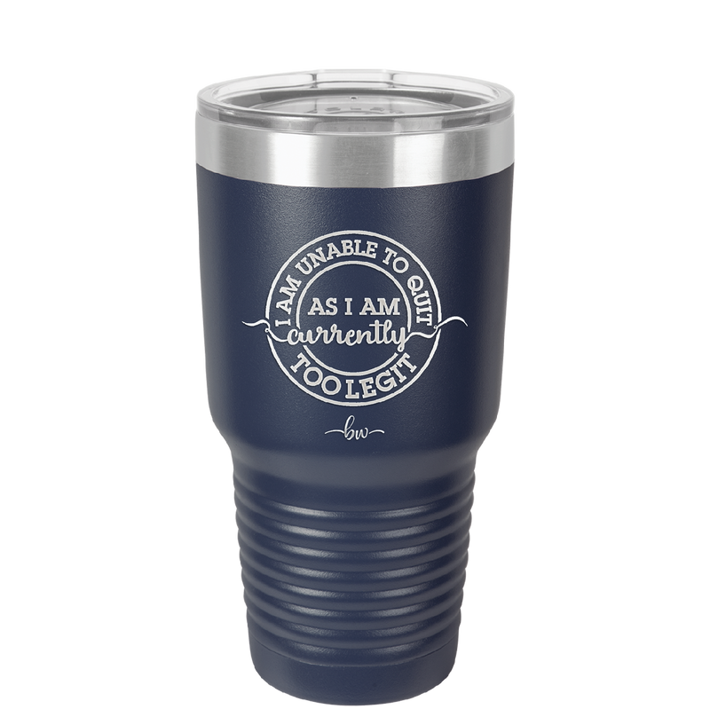 I Am Unable to Quit As I Am Currently Too Legit 2 - Laser Engraved Stainless Steel Drinkware - 1362 -