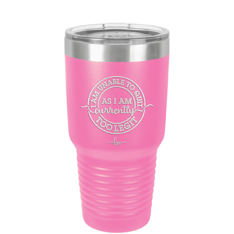 I Am Unable to Quit As I Am Currently Too Legit 2 - Laser Engraved Stainless Steel Drinkware - 1362 -