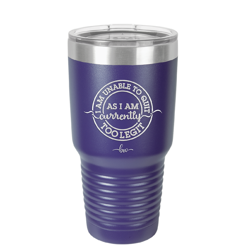 I Am Unable to Quit As I Am Currently Too Legit 2 - Laser Engraved Stainless Steel Drinkware - 1362 -