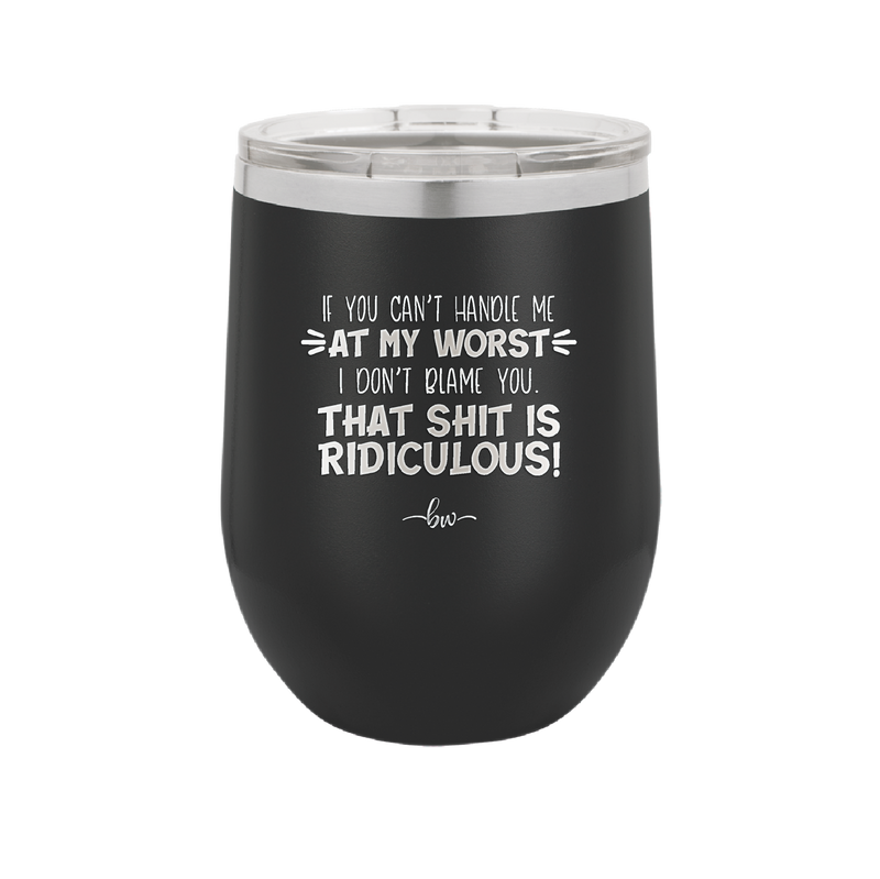 If You Can't Handle Me at My Worst I Don't Blame You - Laser Engraved Stainless Steel Drinkware - 1364 -