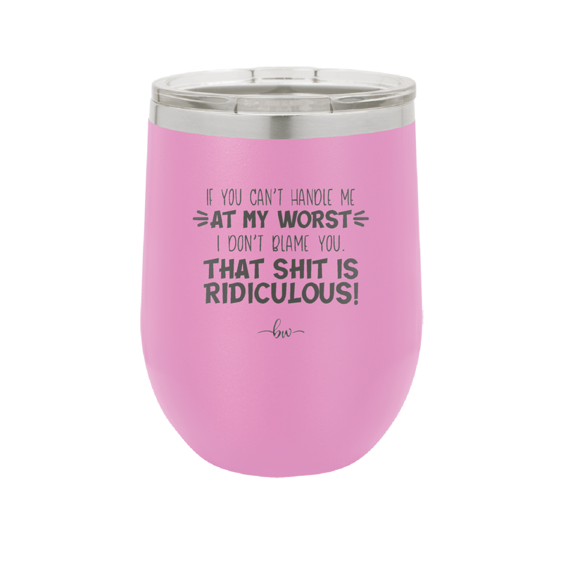 If You Can't Handle Me at My Worst I Don't Blame You - Laser Engraved Stainless Steel Drinkware - 1364 -