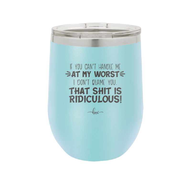 If You Can't Handle Me at My Worst I Don't Blame You - Laser Engraved Stainless Steel Drinkware - 1364 -