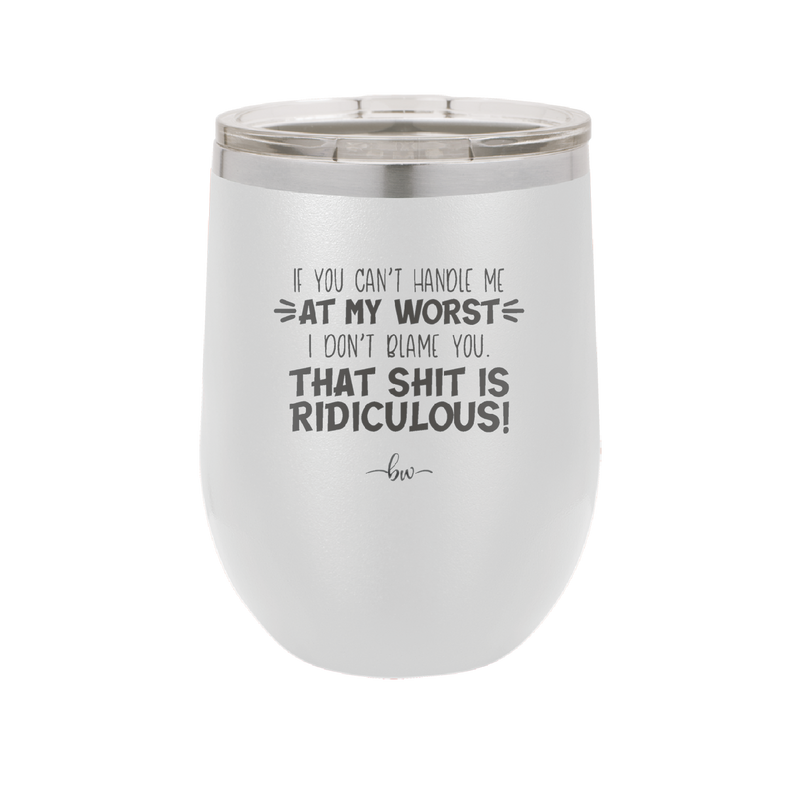If You Can't Handle Me at My Worst I Don't Blame You - Laser Engraved Stainless Steel Drinkware - 1364 -