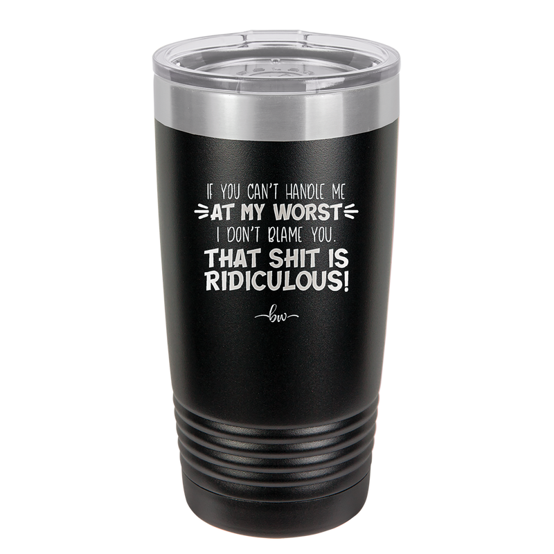 If You Can't Handle Me at My Worst I Don't Blame You - Laser Engraved Stainless Steel Drinkware - 1364 -