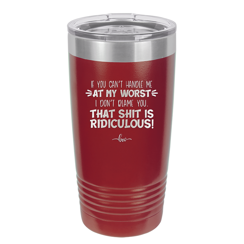 If You Can't Handle Me at My Worst I Don't Blame You - Laser Engraved Stainless Steel Drinkware - 1364 -