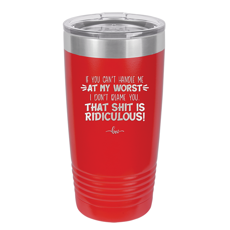 If You Can't Handle Me at My Worst I Don't Blame You - Laser Engraved Stainless Steel Drinkware - 1364 -