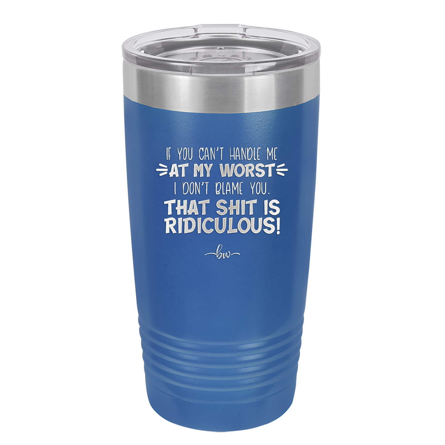 If You Can't Handle Me at My Worst I Don't Blame You - Laser Engraved Stainless Steel Drinkware - 1364 -