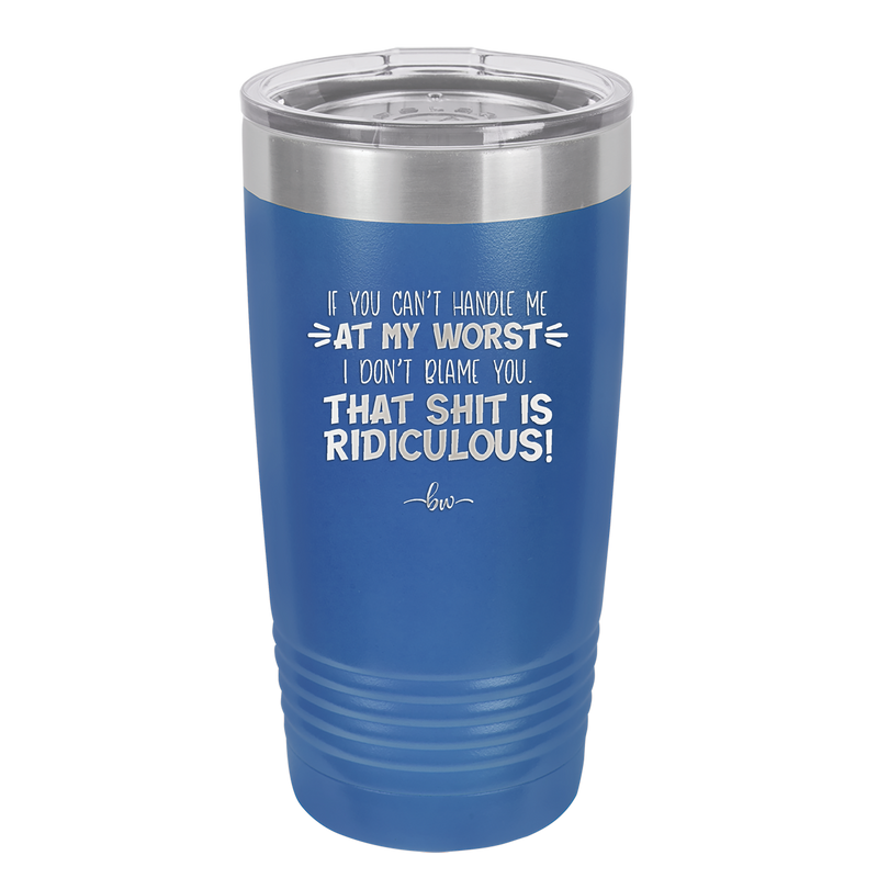 If You Can't Handle Me at My Worst I Don't Blame You - Laser Engraved Stainless Steel Drinkware - 1364 -