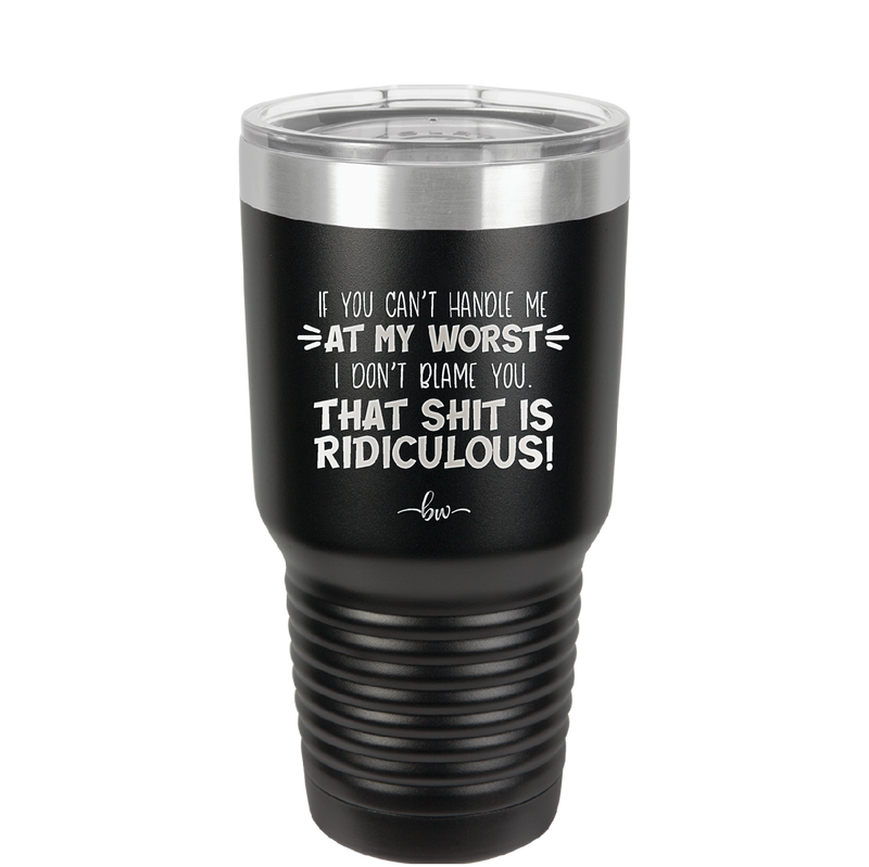 If You Can't Handle Me at My Worst I Don't Blame You - Laser Engraved Stainless Steel Drinkware - 1364 -