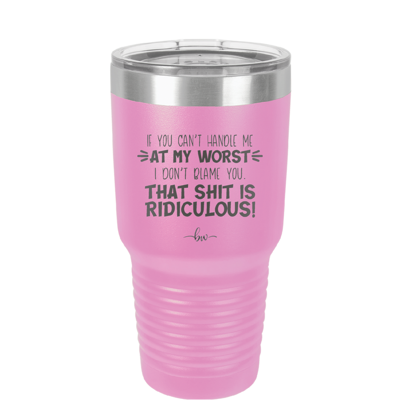 If You Can't Handle Me at My Worst I Don't Blame You - Laser Engraved Stainless Steel Drinkware - 1364 -
