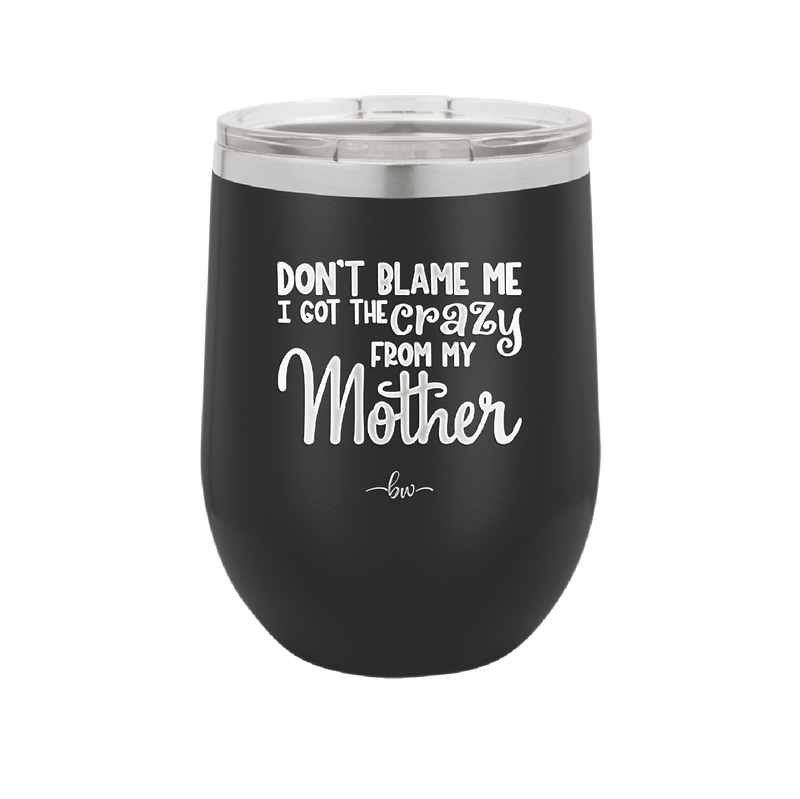 Don't Blame Me I Got the Crazy From My Mother - Laser Engraved Stainless Steel Drinkware - 1367 -
