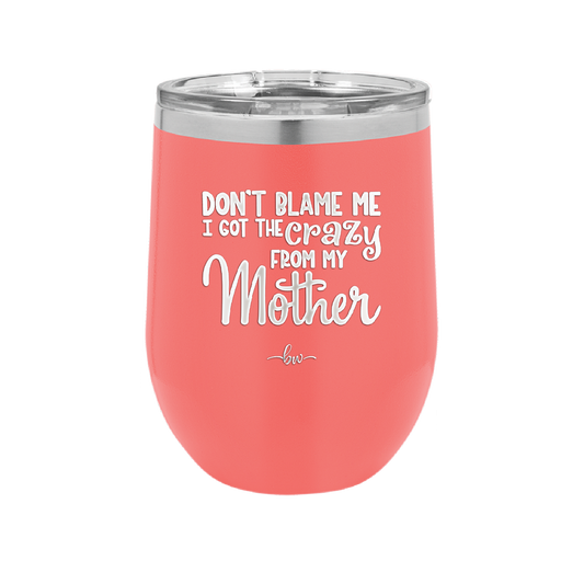 Don't Blame Me I Got the Crazy From My Mother - Laser Engraved Stainless Steel Drinkware - 1367 -