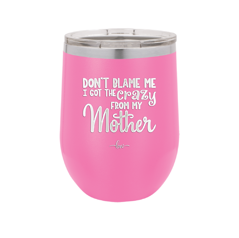 Don't Blame Me I Got the Crazy From My Mother - Laser Engraved Stainless Steel Drinkware - 1367 -