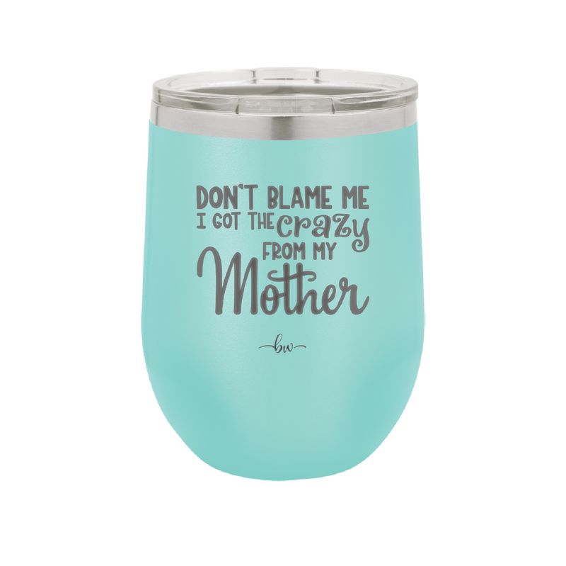 Don't Blame Me I Got the Crazy From My Mother - Laser Engraved Stainless Steel Drinkware - 1367 -