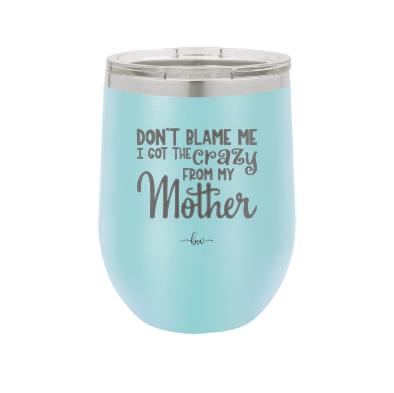 Don't Blame Me I Got the Crazy From My Mother - Laser Engraved Stainless Steel Drinkware - 1367 -