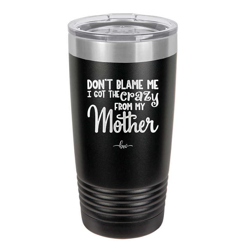Don't Blame Me I Got the Crazy From My Mother - Laser Engraved Stainless Steel Drinkware - 1367 -