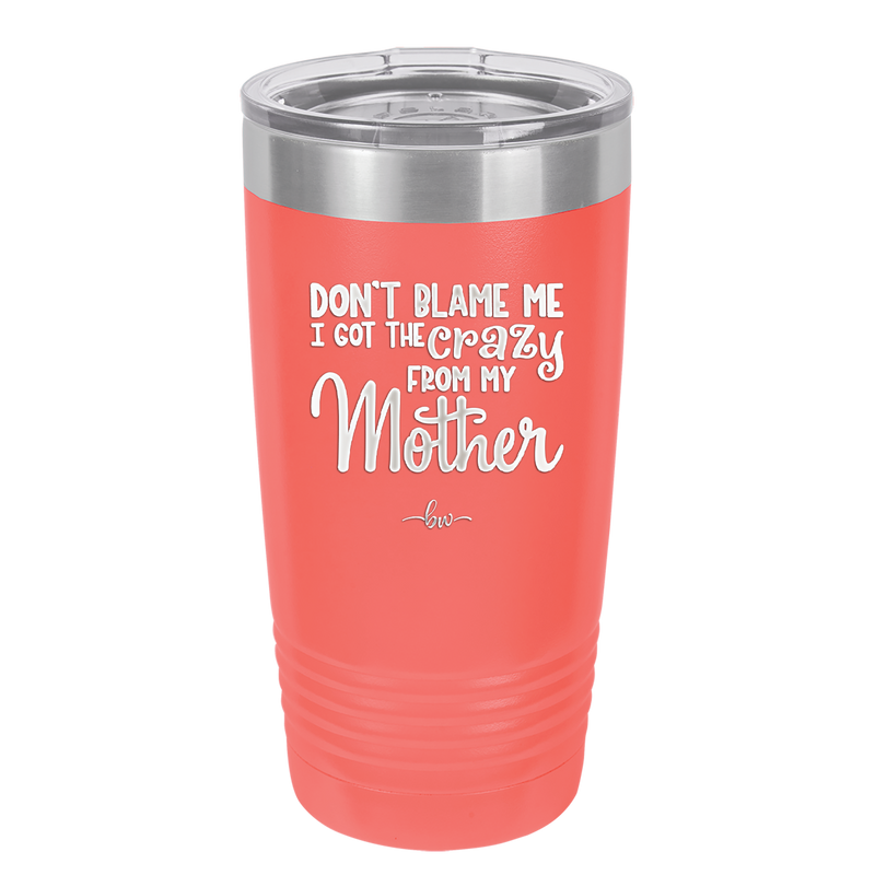 Don't Blame Me I Got the Crazy From My Mother - Laser Engraved Stainless Steel Drinkware - 1367 -