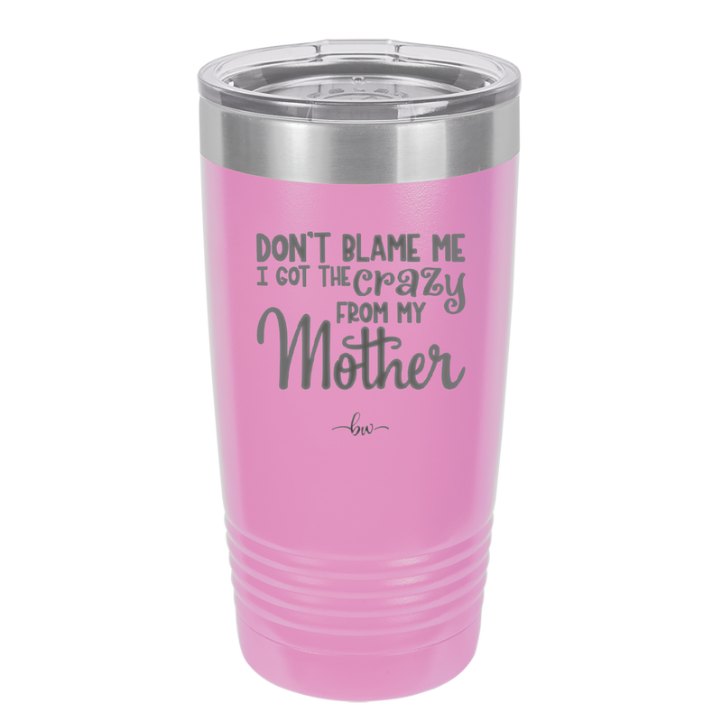 Don't Blame Me I Got the Crazy From My Mother - Laser Engraved Stainless Steel Drinkware - 1367 -