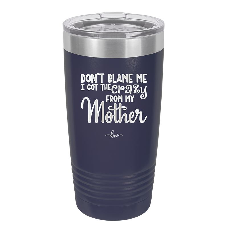 Don't Blame Me I Got the Crazy From My Mother - Laser Engraved Stainless Steel Drinkware - 1367 -