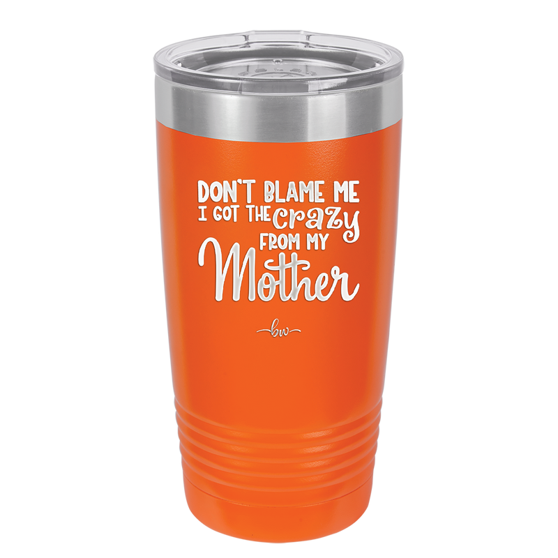 Don't Blame Me I Got the Crazy From My Mother - Laser Engraved Stainless Steel Drinkware - 1367 -