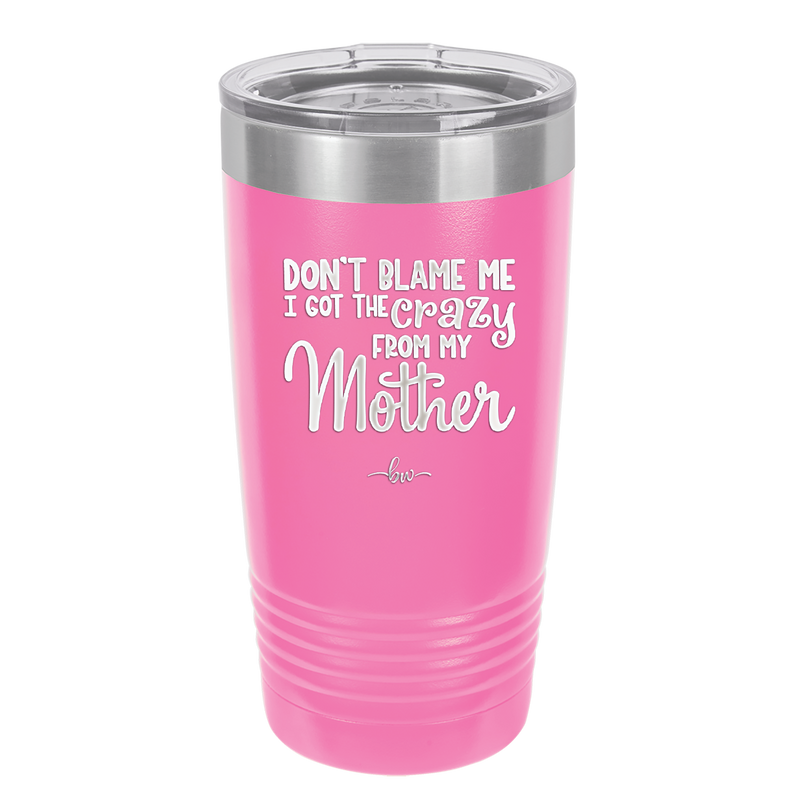 Don't Blame Me I Got the Crazy From My Mother - Laser Engraved Stainless Steel Drinkware - 1367 -