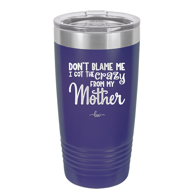 Don't Blame Me I Got the Crazy From My Mother - Laser Engraved Stainless Steel Drinkware - 1367 -