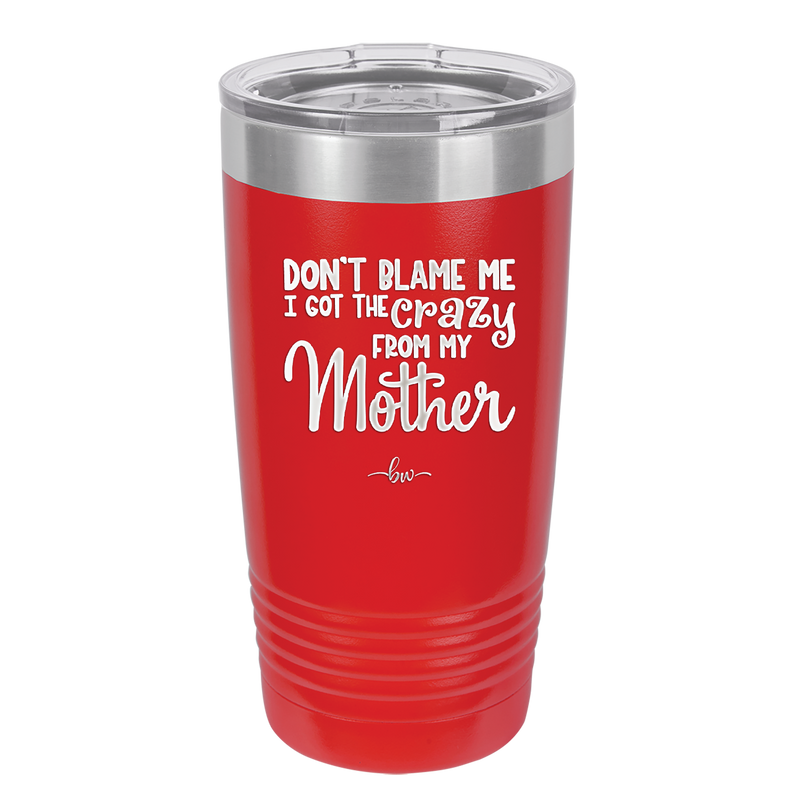 Don't Blame Me I Got the Crazy From My Mother - Laser Engraved Stainless Steel Drinkware - 1367 -