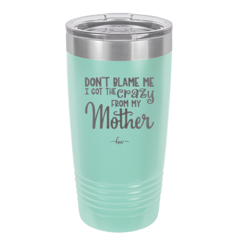 Don't Blame Me I Got the Crazy From My Mother - Laser Engraved Stainless Steel Drinkware - 1367 -