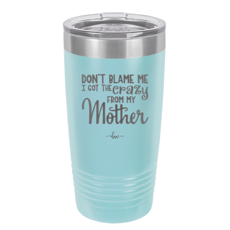 Don't Blame Me I Got the Crazy From My Mother - Laser Engraved Stainless Steel Drinkware - 1367 -