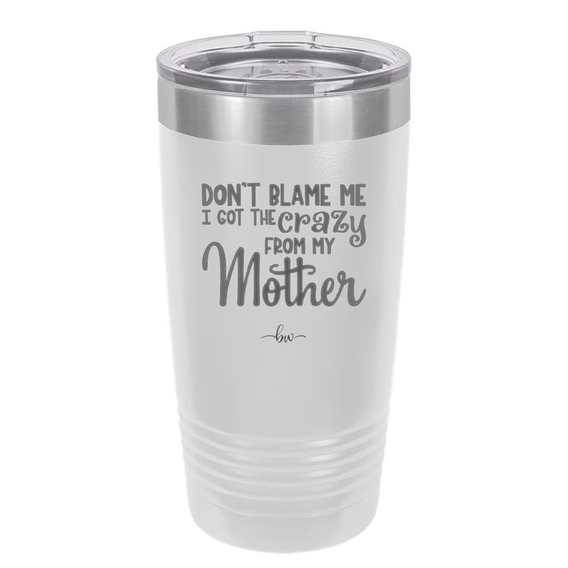 Don't Blame Me I Got the Crazy From My Mother - Laser Engraved Stainless Steel Drinkware - 1367 -