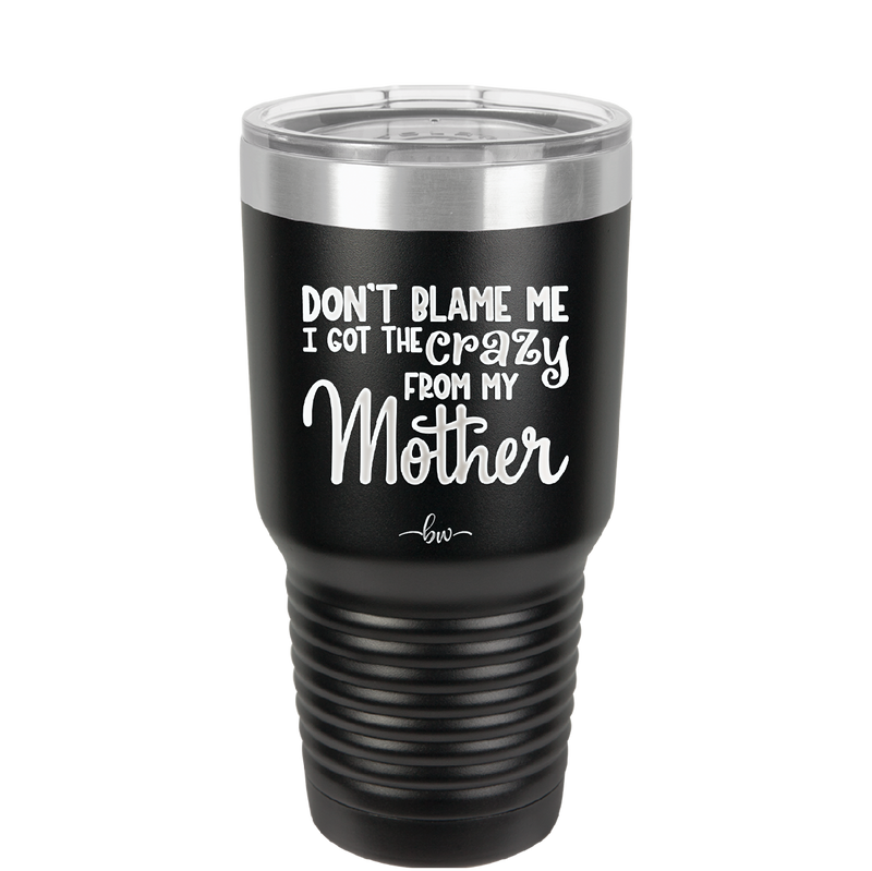 Don't Blame Me I Got the Crazy From My Mother - Laser Engraved Stainless Steel Drinkware - 1367 -