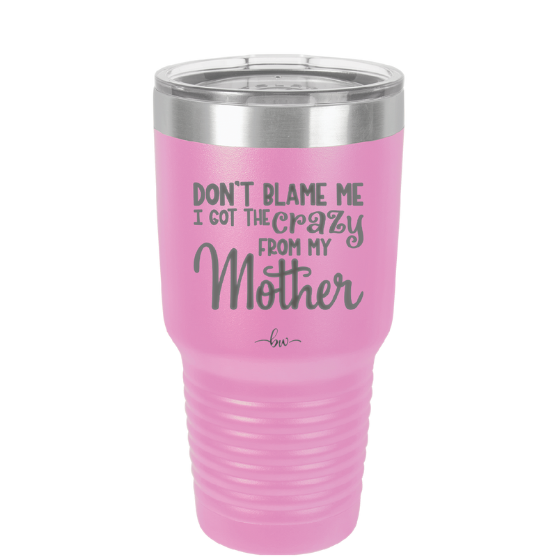 Don't Blame Me I Got the Crazy From My Mother - Laser Engraved Stainless Steel Drinkware - 1367 -