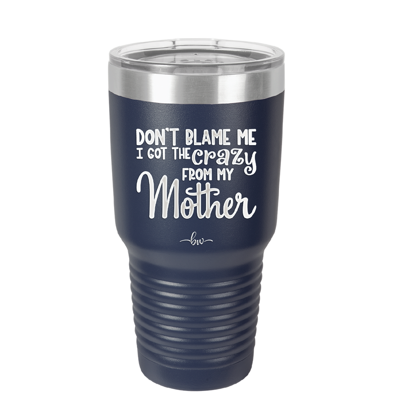 Don't Blame Me I Got the Crazy From My Mother - Laser Engraved Stainless Steel Drinkware - 1367 -